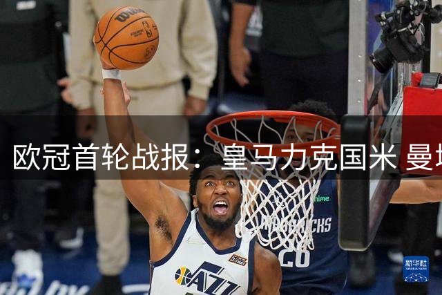 欧冠首轮战报：皇马力克国米 曼城客场奏凯