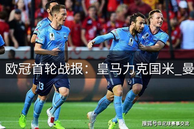 欧冠首轮战报：皇马力克国米 曼城客场奏凯